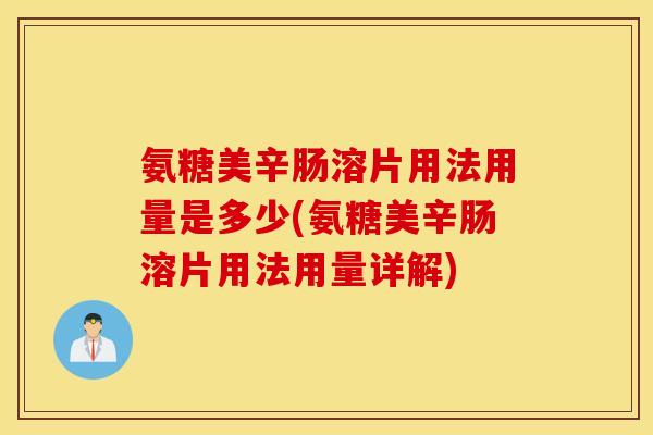 氨糖美辛肠溶片用法用量是多少(氨糖美辛肠溶片用法用量详解) 氨糖美辛肠溶片用法用量是多少(氨糖美辛肠溶片用法用量详解)
