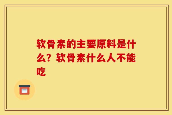 软骨素的主要原料是什么？软骨素什么人不能吃