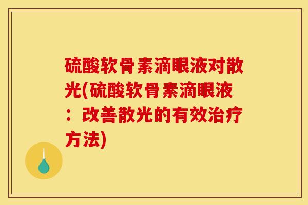 硫酸软骨素滴眼液对散光(硫酸软骨素滴眼液：改善散光的有效治疗方法)