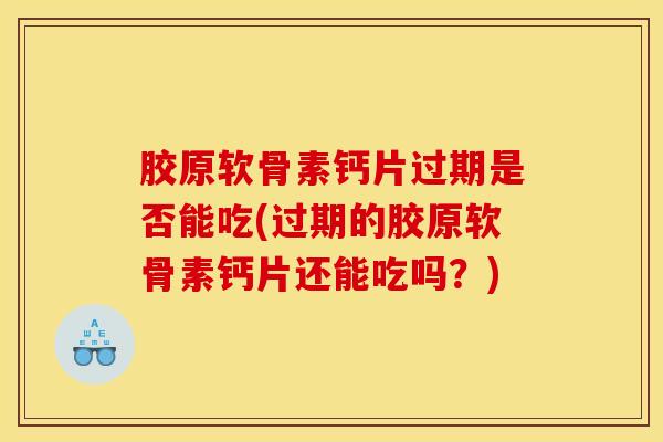 胶原软骨素钙片过期是否能吃(过期的胶原软骨素钙片还能吃吗?) 胶原软骨素钙片过期是否能吃(过期的胶原软骨素钙片还能吃吗?)