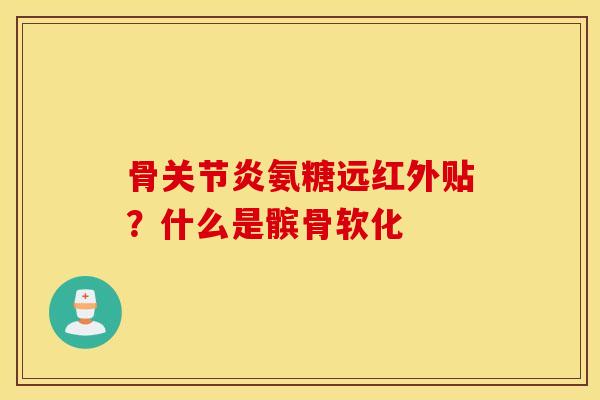 骨关节炎氨糖远红外贴？什么是髌骨软化