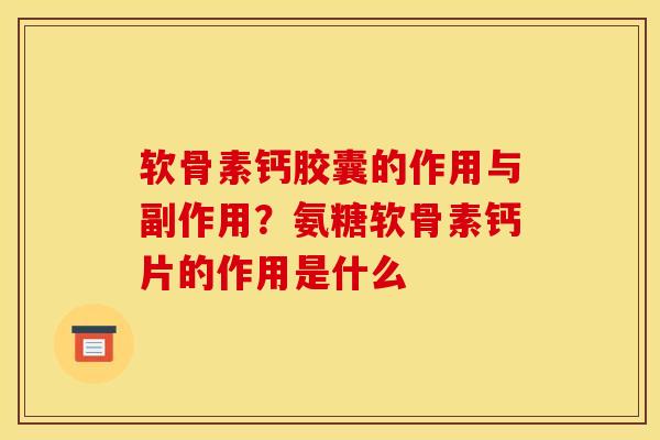 软骨素钙胶囊的作用与副作用？氨糖软骨素钙片的作用是什么