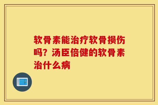 软骨素能治疗软骨损伤吗？汤臣倍健的软骨素治什么病