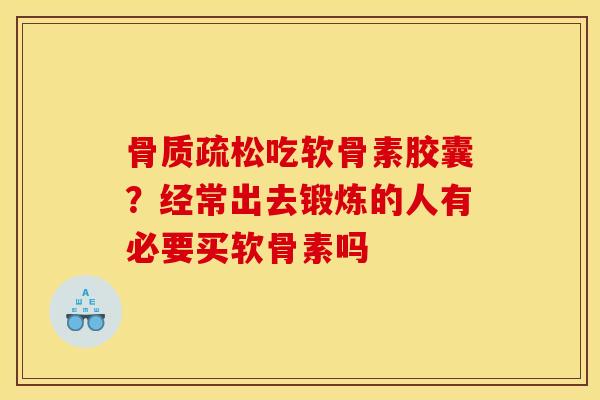 骨质疏松吃软骨素胶囊？经常出去锻炼的人有必要买软骨素吗