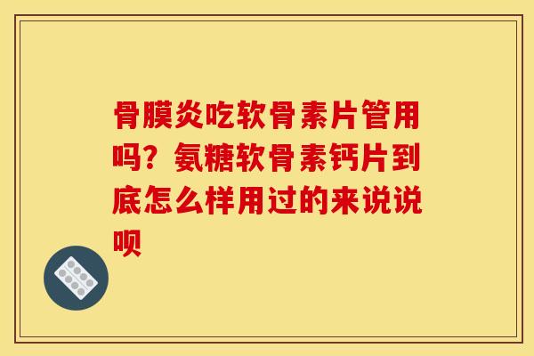 骨膜炎吃软骨素片管用吗？氨糖软骨素钙片到底怎么样用过的来说说呗