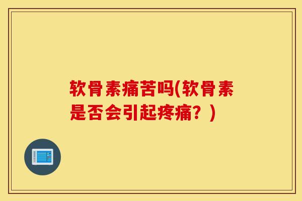 软骨素痛苦吗(软骨素是否会引起疼痛？)