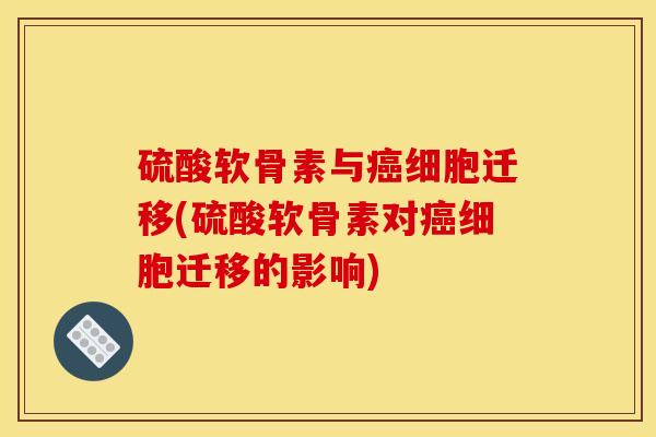 硫酸软骨素与癌细胞迁移(硫酸软骨素对癌细胞迁移的影响)