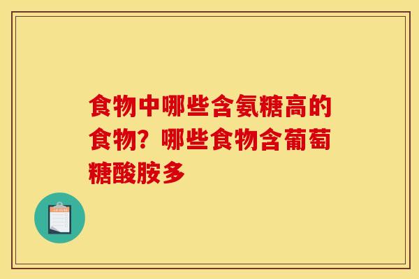 食物中哪些含氨糖高的食物?哪些食物含葡萄糖酸胺多 食物中哪些含氨糖高的食物?哪些食物含葡萄糖酸胺多