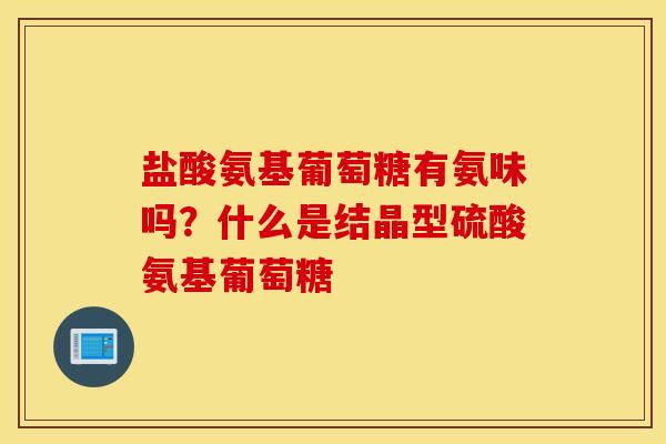 盐酸氨基葡萄糖有氨味吗？什么是结晶型硫酸氨基葡萄糖
