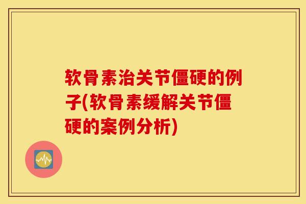 软骨素治关节僵硬的例子(软骨素缓解关节僵硬的案例分析)