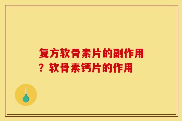 复方软骨素片的副作用？软骨素钙片的作用