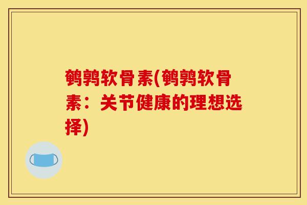 鹌鹑软骨素(鹌鹑软骨素：关节健康的理想选择)