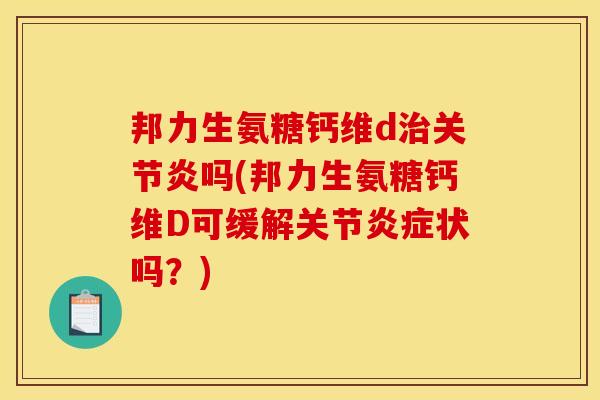 邦力生氨糖钙维d治关节炎吗(邦力生氨糖钙维D可缓解关节炎症状吗？)