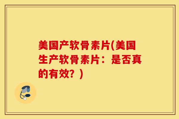 美国产软骨素片(美国生产软骨素片：是否真的有效？)