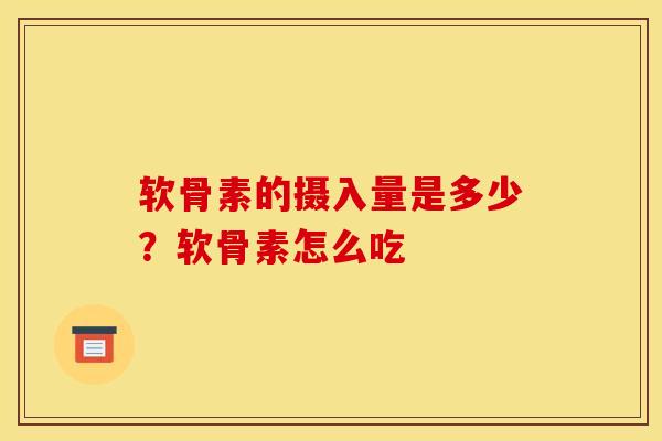 软骨素的摄入量是多少?软骨素怎么吃 软骨素的摄入量是多少?软骨素怎么吃