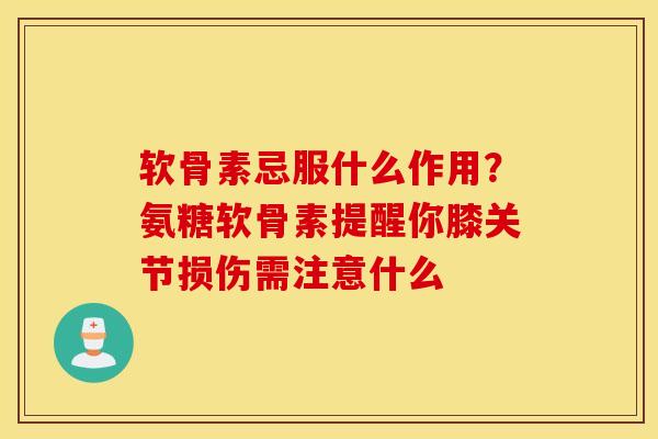 软骨素忌服什么作用？氨糖软骨素提醒你膝关节损伤需注意什么