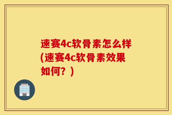 速赛4c软骨素怎么样(速赛4c软骨素效果如何？)