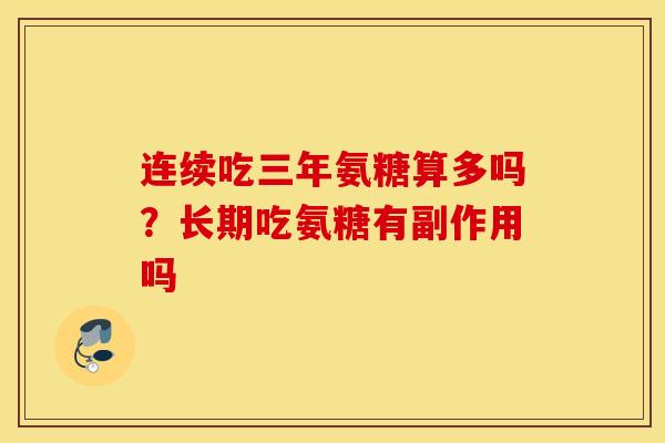 连续吃三年氨糖算多吗?长期吃氨糖有副作用吗 连续吃三年氨糖算多吗?长期吃氨糖有副作用吗