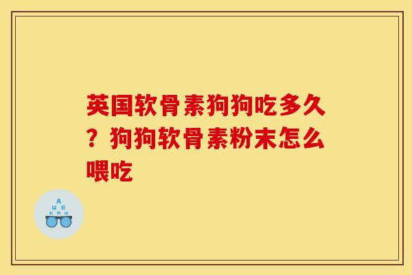 英国软骨素狗狗吃多久？狗狗软骨素粉末怎么喂吃