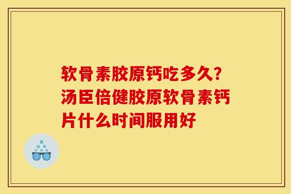 软骨素胶原钙吃多久？汤臣倍健胶原软骨素钙片什么时间服用好