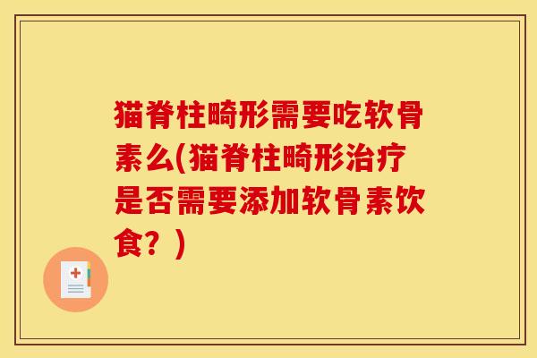 猫脊柱畸形需要吃软骨素么(猫脊柱畸形治疗是否需要添加软骨素饮食？)