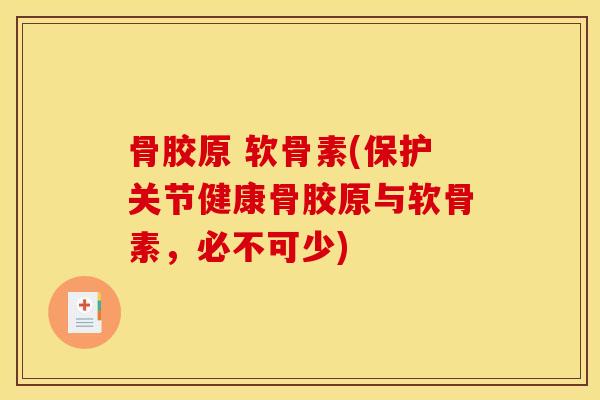 骨胶原 软骨素(保护关节健康骨胶原与软骨素，必不可少)