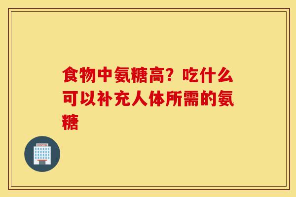 食物中氨糖高？吃什么可以补充人体所需的氨糖