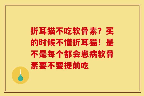 折耳猫不吃软骨素？买的时候不懂折耳猫！是不是每个都会患病软骨素要不要提前吃