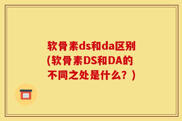软骨素ds和da区别(软骨素DS和DA的不同之处是什么？)