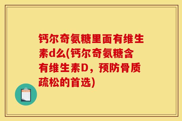 钙尔奇氨糖里面有维生素d么(钙尔奇氨糖含有维生素D,预防骨质疏松的首选) 钙尔奇氨糖里面有维生素d么(钙尔奇氨糖含有维生素D,预防骨质疏松的首选)
