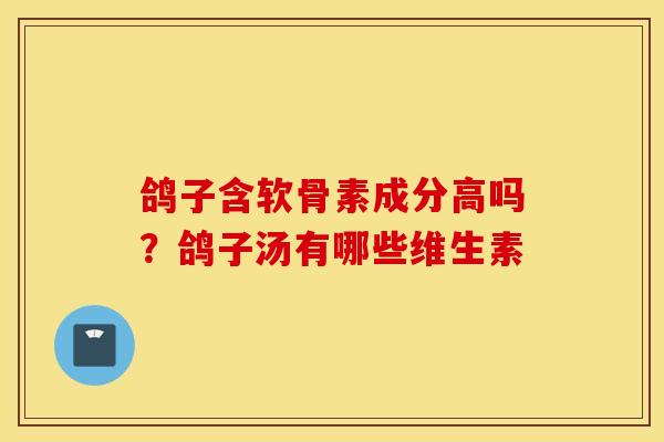 鸽子含软骨素成分高吗？鸽子汤有哪些维生素