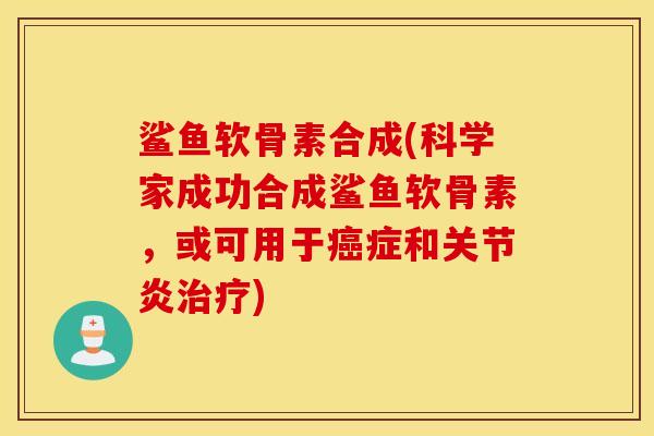 鲨鱼软骨素合成(科学家成功合成鲨鱼软骨素，或可用于癌症和关节炎治疗)