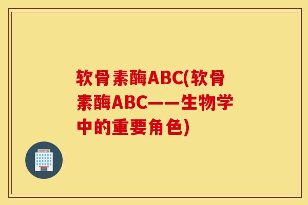软骨素酶ABC(软骨素酶ABC——生物学中的重要角色)