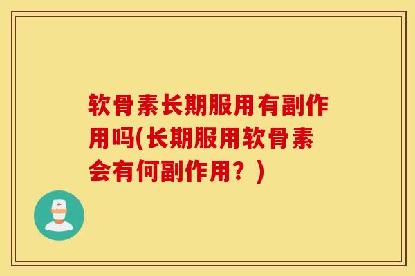 软骨素长期服用有副作用吗(长期服用软骨素会有何副作用？)