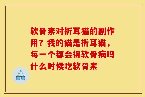 软骨素对折耳猫的副作用？我的猫是折耳猫，每一个都会得软骨病吗什么时候吃软骨素