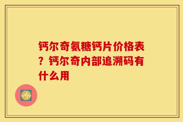 钙尔奇氨糖钙片价格表？钙尔奇内部追溯码有什么用