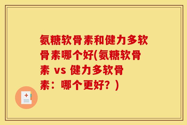 氨糖软骨素和健力多软骨素哪个好(氨糖软骨素 vs 健力多软骨素：哪个更好？)