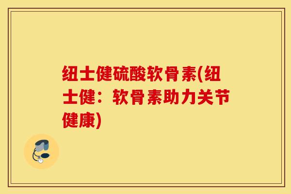 纽士健硫酸软骨素(纽士健：软骨素助力关节健康)
