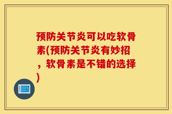 预防关节炎可以吃软骨素(预防关节炎有妙招，软骨素是不错的选择)