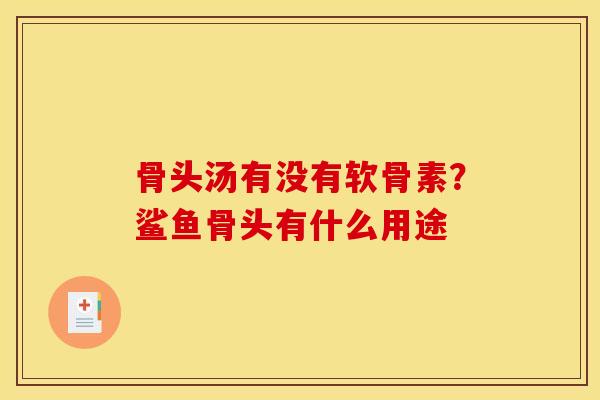 骨头汤有没有软骨素?鲨鱼骨头有什么用途 骨头汤有没有软骨素?鲨鱼骨头有什么用途
