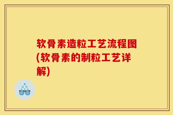 软骨素造粒工艺流程图(软骨素的制粒工艺详解)