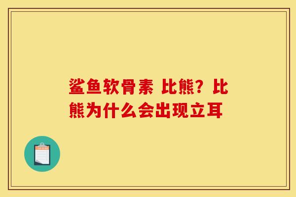 鲨鱼软骨素 比熊？比熊为什么会出现立耳