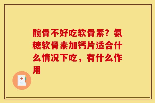 髋骨不好吃软骨素？氨糖软骨素加钙片适合什么情况下吃，有什么作用