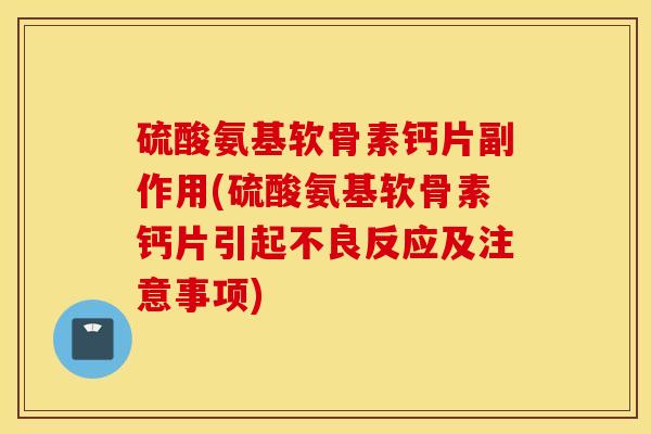 硫酸氨基软骨素钙片副作用(硫酸氨基软骨素钙片引起不良反应及注意事项)