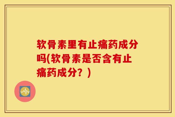 软骨素里有止痛药成分吗(软骨素是否含有止痛药成分？)