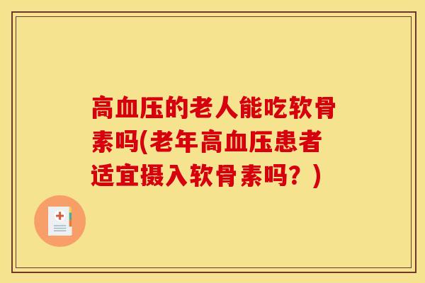 高血压的老人能吃软骨素吗(老年高血压患者适宜摄入软骨素吗？)