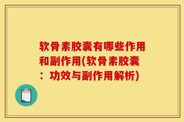 软骨素胶囊有哪些作用和副作用(软骨素胶囊：功效与副作用解析)