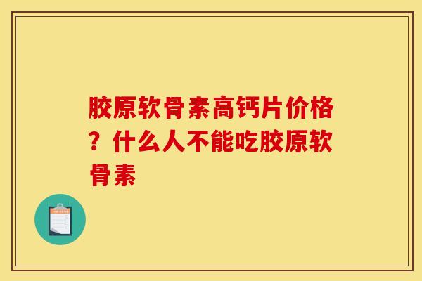 胶原软骨素高钙片价格?什么人不能吃胶原软骨素 胶原软骨素高钙片价格?什么人不能吃胶原软骨素