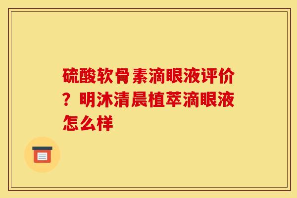 硫酸软骨素滴眼液评价？明沐清晨植萃滴眼液怎么样