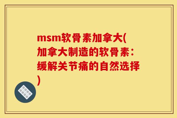 msm软骨素加拿大(加拿大制造的软骨素：缓解关节痛的自然选择)